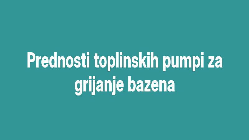 Prednosti toplinskih pumpi za grijanje bazena